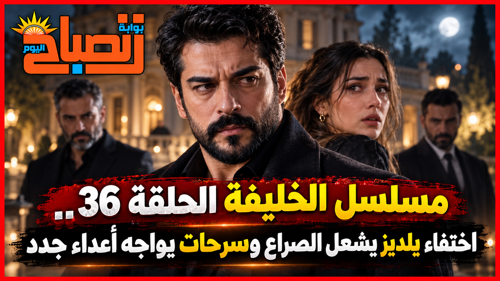 مسلسل الخليفة الحلقة 36.. اختفاء يلديز يشعل الصراع وسرحات يواجه أعداء جدد